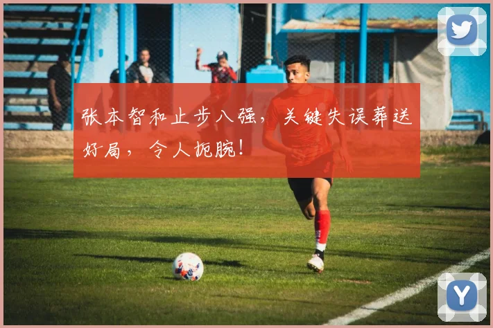 张本智和止步八强，关键失误葬送好局，令人扼腕！